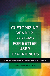 E-book, Customizing Vendor Systems for Better User Experiences : The Innovative Librarian's Guide, Libraries Unlimited