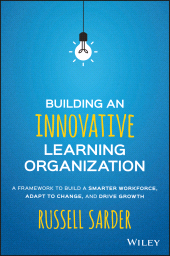 E-book, Building an Innovative Learning Organization : A Framework to Build a Smarter Workforce, Adapt to Change, and Drive Growth, Wiley