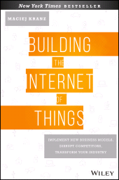 E-book, Building the Internet of Things : Implement New Business Models, Disrupt Competitors, Transform Your Industry, Wiley