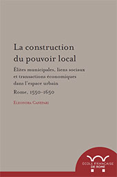 eBook, La construction du pouvoir local : élites municipales, liens sociaux et transactions économiques dans l'espace urbain : Rome, 1550-1650, Canepari, Eleonora, author, École française de Rome