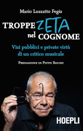 eBook, Troppe zeta nel cognome : vizi pubblici e private virtù di un critico musicale, Luzzatto Fegiz, Mario, Hoepli