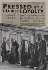 E-book, Pressed by a Double Loyalty : Hungarian Attendance at theSecond Vatican Council, 1959-1965, Fejérdy, András, Central European University Press