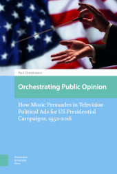 E-book, Orchestrating Public Opinion : How Music Persuades in Television Political Ads for US Presidential Campaigns, 1952-2016, Amsterdam University Press