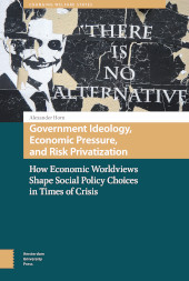 m, Government Ideology, Economic Pressure, and Risk Privatization : How Economic Worldviews Shape Social Policy Choices in Times of Crisis, Amsterdam University Press