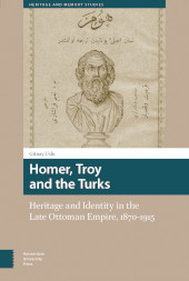 m, Homer, Troy and the Turks : Heritage and Identity in the Late Ottoman Empire, 1870-1915, Amsterdam University Press