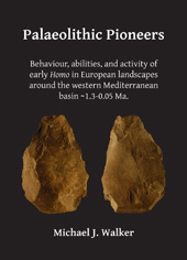 E-book, Palaeolithic Pioneers : Behaviour, abilities, and activity of early Homo in European landscapes around the western Mediterranean basin 1.3-0.05 Ma, Walker, Michael J., Archaeopress