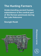 E-book, The Hunting Farmers : Understanding ancient human subsistence in the central part of the Korean peninsula during the Late Holocene, Archaeopress