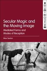 eBook, Secular Magic and the Moving Image, Sexton, Max., Bloomsbury Publishing
