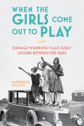 eBook, When the Girls Come Out to Play : Teenage Working-Class Girls' Leisure between the Wars, Bloomsbury Publishing