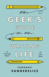 E-book, The Geek's Guide to the Writing Life : An Instructional Memoir for Prose Writers, Bloomsbury Publishing