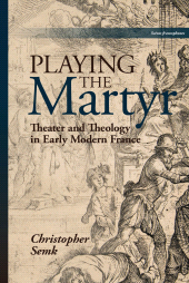 E-book, Playing the Martyr : Theater and Theology in Early Modern France, Bucknell University Press
