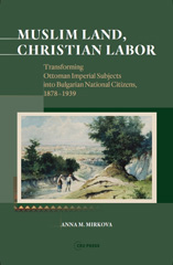 E-book, Muslim Land, Christian Labor : Transforming Ottoman Imperial Subjects into Bulgarian National Citizens, c. 1878-1939, Central European University Press