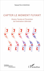 E-book, Capter le moment fuyant : Osamu Tezuka et l'invention de l'animation télévisée, Kaczorowski, Samuel, L'Harmattan
