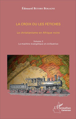 E-book, La croix ou les fétiches : le christianisme en Afrique noire, vol. 2 : La machine évangélique et civilisatrice, L'Harmattan Cameroun