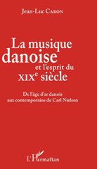 E-book, La musique danoise et l'esprit du XIXe siècle : de l'âge d'or danois aux contemporains de Carl Nielsen, Caron, Jean-Luc, L'Harmattan