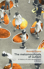 eBook, Metamorphosis of autism : A history of child development in Britain, Evans, Bonnie, Manchester University Press