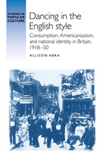 E-book, Dancing in the English style : Consumption, Americanisation and national identity in Britain, 1918-50, Abra, Allison, Manchester University Press