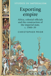 E-book, Exporting empire : Africa, colonial officials and the construction of the British imperial state, c.1900-39, Prior, Christopher, Manchester University Press