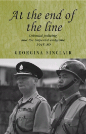 E-book, At the end of the line : Colonial policing and the imperial endgame 1945-80, Sinclair, Georgina, Manchester University Press