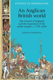 E-book, An Anglican British world : The Church of England and the expansion of the settler empire, c. 1790-1860, Manchester University Press