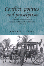 E-book, Conflict, Politics and Proselytism : Methodist missionaries in colonial and postcolonial Burma, 1887-1966, Manchester University Press