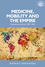 eBook, Medicine, mobility and the empire : Nyasaland networks, 1859-1960, Manchester University Press