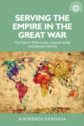 E-book, Serving the empire in the Great War : The Cypriot Mule Corps, imperial loyalty and silenced memory, Manchester University Press
