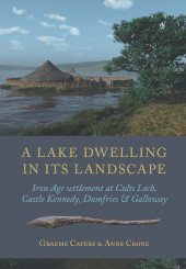 E-book, A Lake Dwelling in its Landscape : Iron Age settlement at Cults Loch, Castle Kennedy, Dumfries and Galloway, Oxbow Books