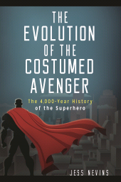 E-book, The Evolution of the Costumed Avenger : The 4,000-Year History of the Superhero, Praeger Publisher