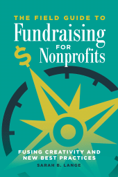 eBook, The Field Guide to Fundraising for Nonprofits : Fusing Creativity and New Best Practices, Praeger Publisher