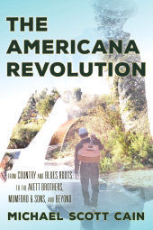 E-book, The Americana Revolution : From Country and Blues Roots to the Avett Brothers, Mumford & Sons, and Beyond, Rowman & Littlefield Publishers