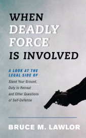E-book, When Deadly Force Is Involved : A Look at the Legal Side of Stand Your Ground, Duty to Retreat and Other Questions of Self-Defense, Rowman & Littlefield Publishers