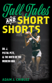 eBook, Tall Tales and Short Shorts : Dr. J, Pistol Pete, and the Birth of the Modern NBA, Rowman & Littlefield