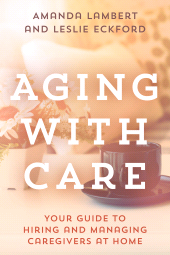 E-book, Aging with Care : Your Guide to Hiring and Managing Caregivers at Home, Rowman & Littlefield