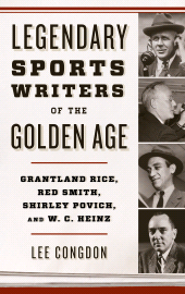 eBook, Legendary Sports Writers of the Golden Age : Grantland Rice, Red Smith, Shirley Povich, and W. C. Heinz, Rowman & Littlefield