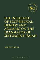 eBook, The Influence of Post-Biblical Hebrew and Aramaic on the Translator of Septuagint Isaiah, Byun, Seulgi L., T&T Clark