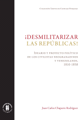 E-book, Desmilitarizar las repúblicas! : Ideario y proyecto político de los civilistas neogranadinos y venezolanos, 1810-1858, Editorial Universidad del Rosario