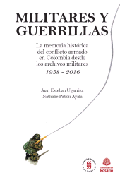 E-book, Militares y Guerrillas : La memoria histórica del conflicto armado en Colombia desde los archivos militares 1958 - 2016, Editorial Universidad del Rosario