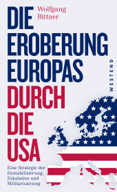 E-book, Die Eroberung Europas durch die USA : Eine Strategie der Destabilisierung, Eskalation und Militarisierung  Eine Strategie der Destabilisierung, Eskalation und Militarisierung. Erweiterte und komplett überarbeitete Neuausgabe, Westend Verlag