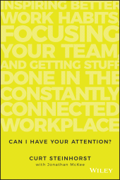 eBook, Can I Have Your Attention? : Inspiring Better Work Habits, Focusing Your Team, and Getting Stuff Done in the Constantly Connected Workplace, Wiley