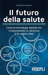 eBook, Il futuro della salute : come la tecnologia digitale sta rivoluzionando la medicina (e la nostra vita), Ascione, Roberto, Hoepli