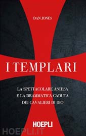 eBook, I templari : la spettacolare ascesa e la drammatica caduta dei guerrieri di Dio, Jones, Dan., Hoepli