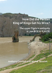 E-book, How did the Persian King of Kings Get His Wine? : The upper Tigris in antiquity (c.700 BCE to 636 CE), Comfort, Anthony, Archaeopress