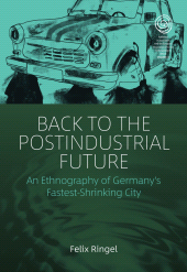 E-book, Back to the Postindustrial Future : An Ethnography of Germany's Fastest-Shrinking City, Berghahn Books