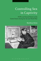 eBook, Controlling Sex in Captivity : POWs and Sexual Desire in the United States during the Second World War, Bloomsbury Publishing