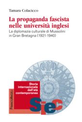 E-book, La propaganda fascista nelle università inglesi : la diplomazia culturale di Mussolini in Gran Bretagna (1921-1940), Colacicco, Tamara, Franco Angeli