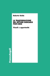 E-book, La trasformazione del settore bancario post-crisi : vincoli e opportunità, Guida, Roberto, Franco Angeli