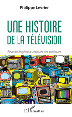 E-book, Une histoire de la télévision : rêve des ingénieurs et jouet des politiques, Levrier, Philippe, L'Harmattan