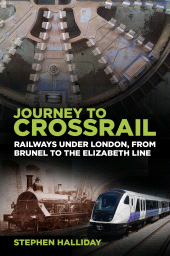 eBook, Journey to Crossrail : Railways Under London, From Brunel to the Elizabeth Line, The History Press