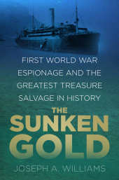eBook, The Sunken Gold : First World War Espionage and the Greatest Treasure Salvage in History, The History Press